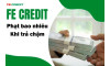 FE Credit phạt bao nhiêu khi trả chậm? Cách tính phí phạt 2026