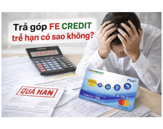 Trả góp FE Credit trễ hạn có sao không? Phí phạt và nguy cơ nợ xấu mới nhất